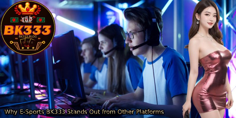 Why-E-Sports-BK333-Stands-Out-from-Other-Platforms. 